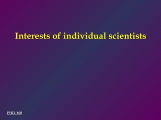 PHIL 160 Interests of individual scientists 