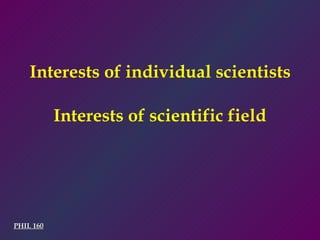 PHIL 160 Interests of individual scientists Interests of scientific field 