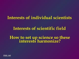 Interests of individual scientists PHIL 160 How to set up science so these interests harmonize? Interests of scientific field 