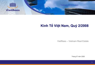Kinh Tế Việt Nam, Quý 2/2008



         VietRees – Vietnam Real Estate




                      Tháng 07 năm 2008



                                          1
 