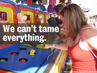 flickr.com/photos/tigergirl/1236320261 
We can’t tame 
everything. 
 