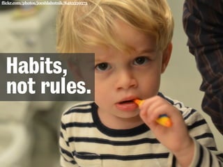 flickr.com/photos/joeshlabotnik/8463350573 
Habits, 
not rules. 
 