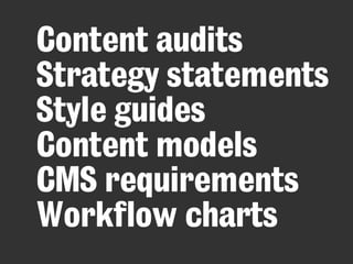 Content audits 
Strategy statements 
Style guides 
Content models 
CMS requirements 
Workflow charts 
 