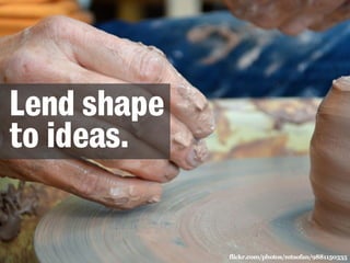 Lend shape 
to ideas. 
flickr.com/photos/mtsofan/9881150335 
 