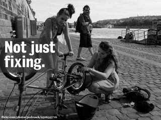 Not just 
fixing. 
flickr.com/photos/pedrosek/9506355716 
 