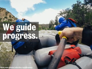 We guide 
progress. 
flickr.com/photos/adwriter/14398549931 
 