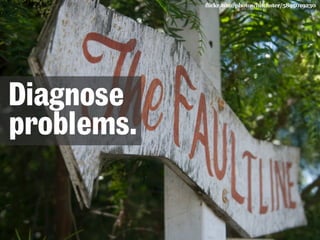 flickr.com/photos/hitchster/5895019230 
Diagnose 
problems. 
 