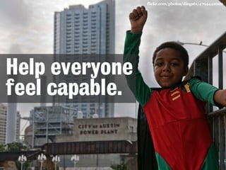 flickr.com/photos/dingatx/4794442002 
Help everyone 
feel capable. 
 