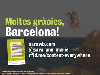 Moltes gràcies, 
Barcelona! 
sarawb.com 
@sara_ann_marie 
rfld.me/content-everywhere 
flickr.com/photos/proimos/6635587829 
Flickr images used via Creative Commons Attribution license unless otherwise noted. 

