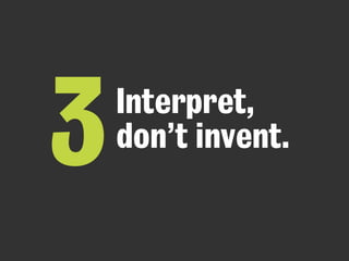Interpret, 
3 don’t invent. 
 