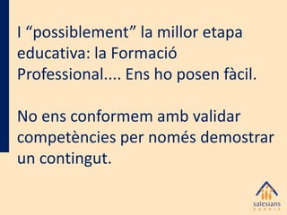 I “possiblement” la millor etapa
educativa: la Formació
Professional.... Ens ho posen fàcil.
No ens conformem amb validar
competències per només demostrar
un contingut.

 
