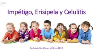 Impétigo, Erisipela y Celulitis
Pediatría 16 - Clases Médicas 2020
 