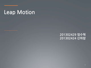 Leap Motion
201302429 엄수혁
201302424 신하람
1
 