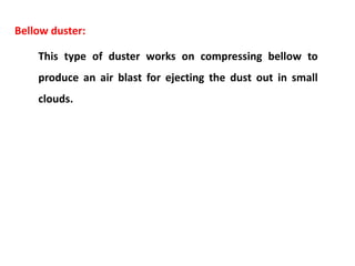 Bellow duster:
This type of duster works on compressing bellow to
produce an air blast for ejecting the dust out in small
clouds.
 