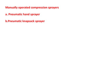 Manually operated compression sprayers
a. Pneumatic hand sprayer
b.Pneumatic knapsack sprayer
 