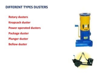 DIFFERENT TYPES DUSTERS
Rotary dusters
Knapsack duster
Power operated dusters
Package duster
Plunger duster
Bellow duster
 