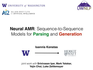 Neural AMR: Sequence-to-Sequence
Models for Parsing and Generation
Ιοannis Konstas
joint work with Srinivasan Iyer, Mark Yatskar,
Yejin Choi, Luke Zettlemoyer
 