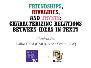 FRIENDSHIPS
RIVALRIES
TRYSTS
Chenhao Tan
Dallas Card (CMU), Noah Smith (UW)
1
 