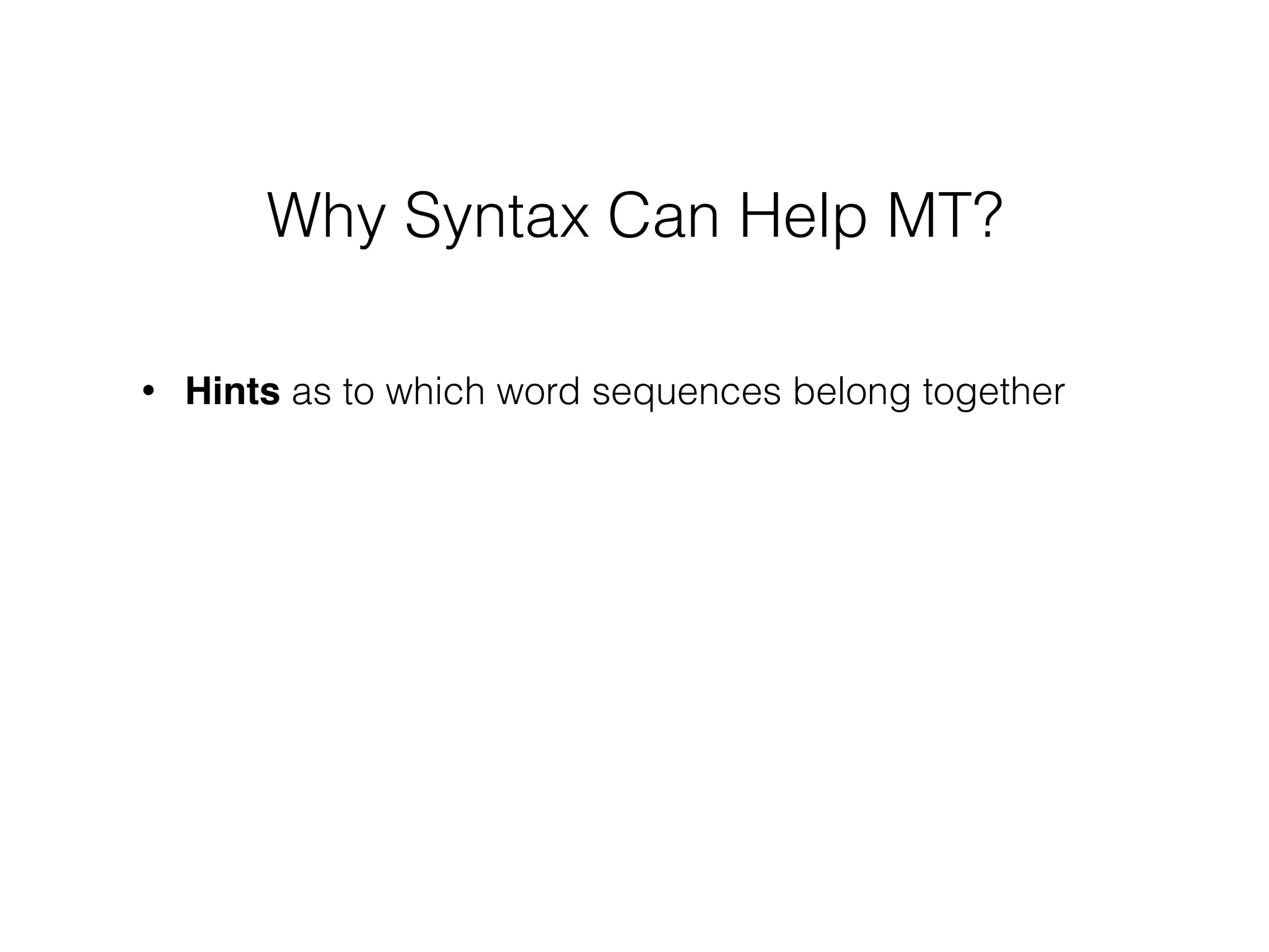 • Hints as to which word sequences belong together
Why Syntax Can Help MT?
 