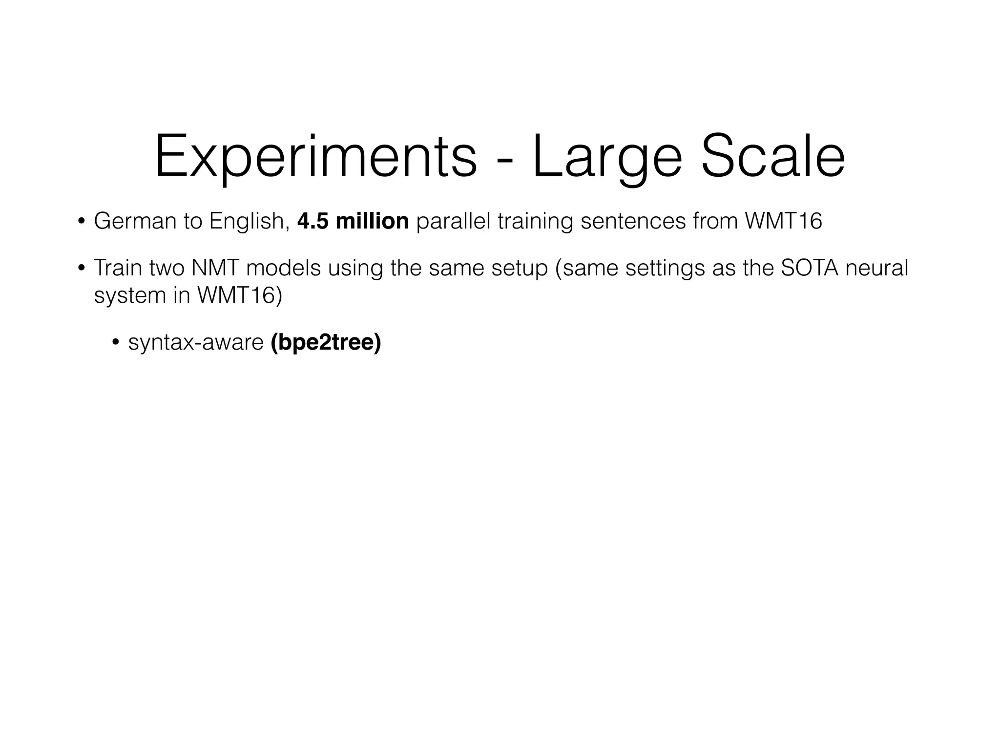 Experiments - Large Scale
• German to English, 4.5 million parallel training sentences from WMT16
• Train two NMT models using the same setup (same settings as the SOTA neural
system in WMT16)
• syntax-aware (bpe2tree)
 