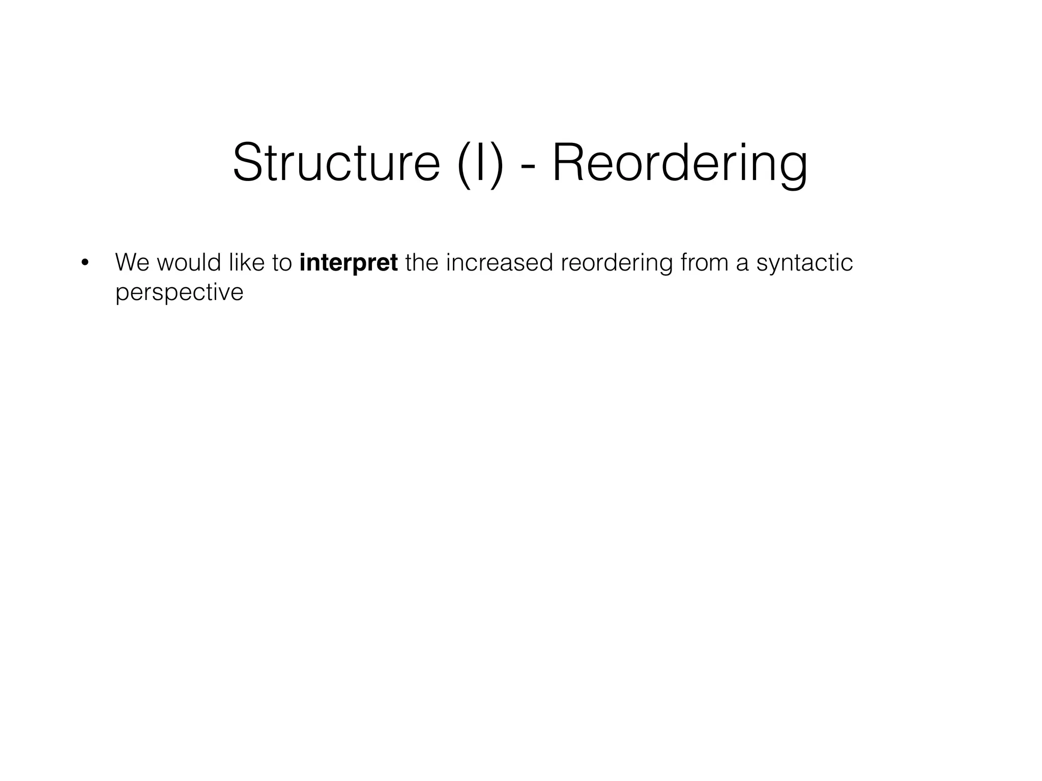 Structure (I) - Reordering
• We would like to interpret the increased reordering from a syntactic
perspective
 