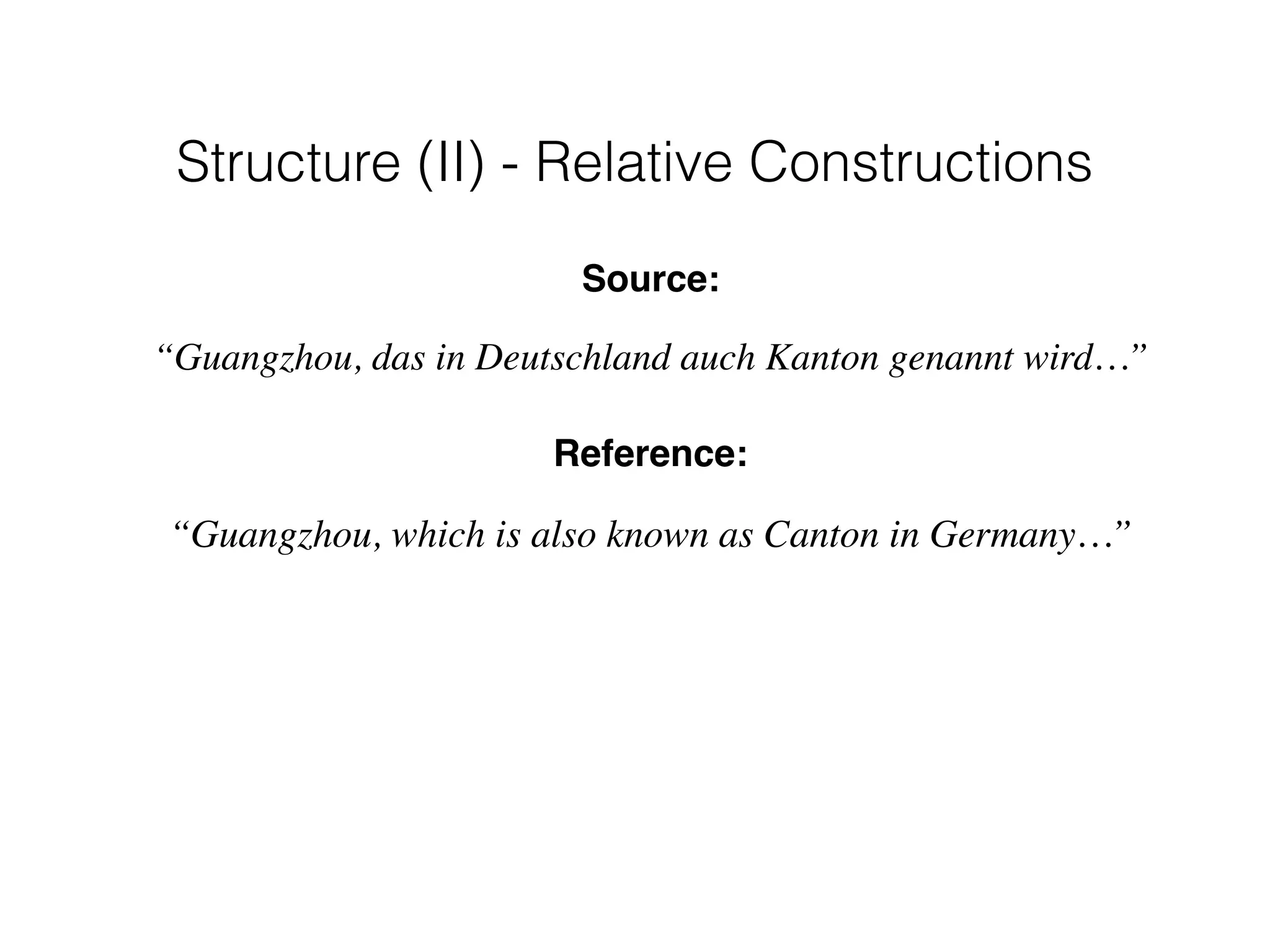 Source:
“Guangzhou, das in Deutschland auch Kanton genannt wird…”
Reference:
“Guangzhou, which is also known as Canton in Germany…”
Structure (II) - Relative Constructions
 