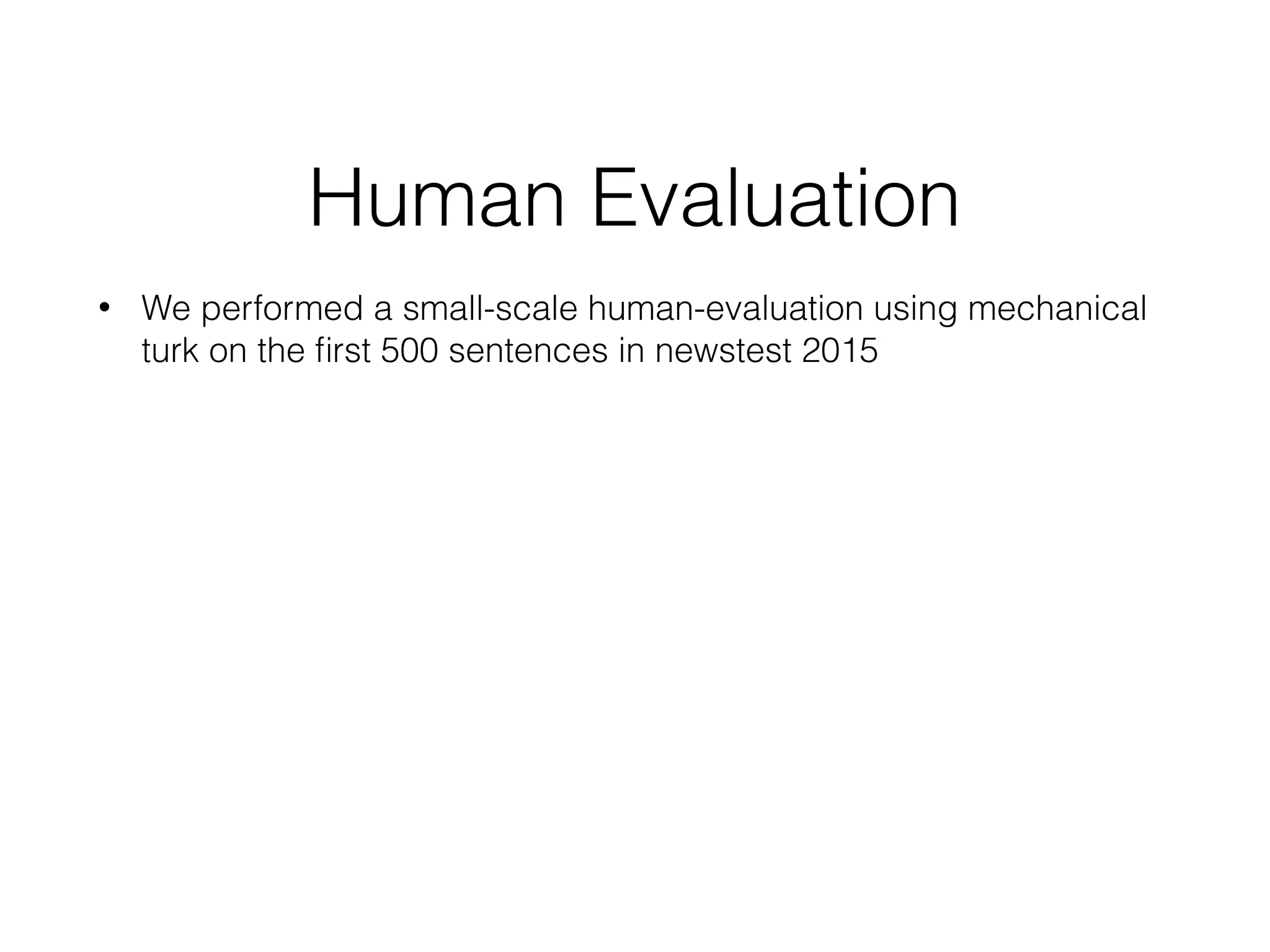 Human Evaluation
• We performed a small-scale human-evaluation using mechanical
turk on the ﬁrst 500 sentences in newstest 2015
 