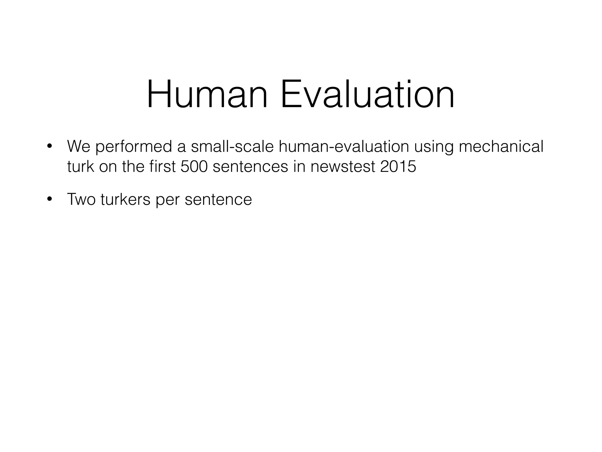 Human Evaluation
• We performed a small-scale human-evaluation using mechanical
turk on the ﬁrst 500 sentences in newstest 2015
• Two turkers per sentence
 
