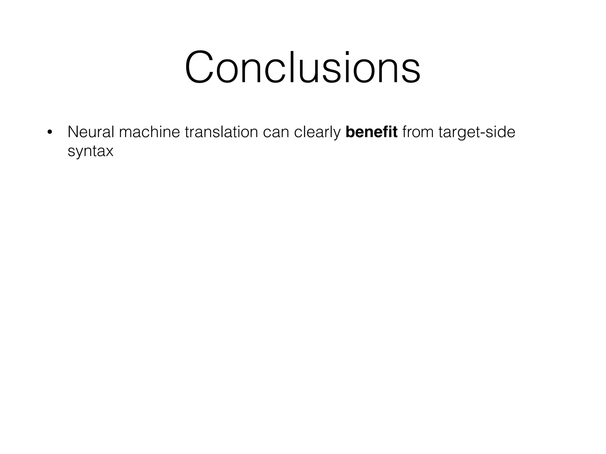 Conclusions
• Neural machine translation can clearly beneﬁt from target-side
syntax  
 
Other recent work include:
 