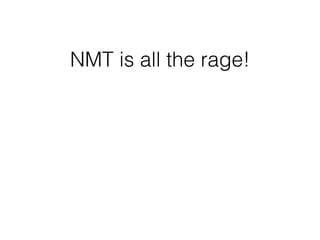 NMT is all the rage!
 