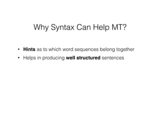 • Hints as to which word sequences belong together
• Helps in producing well structured sentences
Why Syntax Can Help MT?
 
