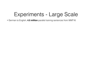 Experiments - Large Scale
• German to English, 4.5 million parallel training sentences from WMT16
 
