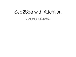 Seq2Seq with Attention
Bahdanau et al. (2015)
 