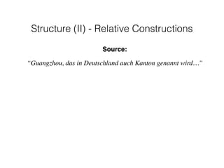 Source:
“Guangzhou, das in Deutschland auch Kanton genannt wird…”
Structure (II) - Relative Constructions
 