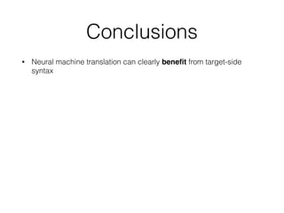 Conclusions
• Neural machine translation can clearly beneﬁt from target-side
syntax  
 
Other recent work include:
 