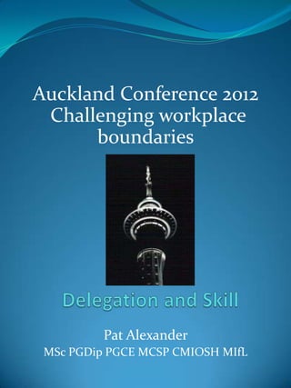 Auckland Conference 2012
 Challenging workplace
      boundaries




          Pat Alexander
 MSc PGDip PGCE MCSP CMIOSH MIfL
 