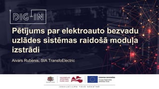 Pētījums par elektroauto bezvadu
uzlādes sistēmas raidošā moduļa
izstrādi
Aivars Rubenis, SIA TransfoElectric
 