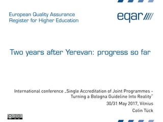 European Quality Assurance
Register for Higher Education
Two years after Yerevan: progress so far
International conference „Single Accreditation of Joint Programmes -
Turning a Bologna Guideline Into Reality“
30/31 May 2017, Vilnius
Colin Tück
 
