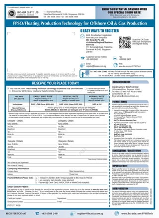 FREE
• Special Group Discount pricing is applicable to groups of 3 or more delegates from the same organisation registering for the same event, at the same time.
Fee stated is the discounted price PER DELEGATE. Only one discount applies - either the early bird rate OR special rate OR Special Group Discount.
• All fees stated include luncheons, refreshments and complete set of documentation. It does not include the cost of accommodation and travel.
ENJOY SUBSTANTIAL SAVINGS WITH
OUR SPECIAL GROUP RATE!
When 3 or more book onto this course.
See pricing table for full details
Please photocopy for additional delegates
Delegate 1 Details
Name: Dr/Mr/Ms
Job Title:
Department
Tel:
Mobile No.:
Email:
Who is Head of your Department?
Who is Head of Training?
Delegate 2 Details
Name: Dr/Mr/Ms
Job Title:
Department
Tel:
Mobile No.:
Email:
Delegate 3 Details
Name: Dr/Mr/Ms
Job Title:
Department
Tel:
Mobile No.:
Email:
Delegate 4 Details
Name: Dr/Mr/Ms
Job Title:
Department
Tel:
Mobile No.:
Email:
Company Information
Company Name:
Address:
Main Business/Activity:
Postal Code:
RESERVE YOUR PLACE TODAY!
LET IBC ASIA COME TO YOU! To talk through the many options available please
call our training specialist Miki Kong
Tel: +65 6508 2477 | Email: onsite.training@ibcasia.com.sg
Payment Method (Please tick:) I enclose my bankers draft / cheque payable to IBC Asia (S) Pte Ltd
I am paying by bank transfer (copy attached)
Payment by Credit Card. (AMEX, VISA or MasterCard accepted)
Credit card contact: Department:
Direct phone number: Email:
Grand Copthorne Waterfront Hotel
392 Havelock Road, Singapore 169663
Tel: +65 6733 0880 | Fax: +65 6737 8880
Contact Person: Aili Tan
Email: aili.tan@millenniumhotels.com
I cannot attend this event
but please include me in your
mailing list.
If undelivered, please return to:
111 Somerset Road,
TripleOne Somerset #10-06, Singapore 238164
Tel: +65 6508 2400 Fax: +65 6508 2408
Yes! I/We Will Attend FPSO/Floating Production Technology for Offshore Oil & Gas Production
3 - 5 December 2014 | Grand Copthorne Waterfront Hotel, Singapore
6 EASY WAYS TO REGISTER
Email
register@ibcasia.com.sg
Customer Service Hotline
+65 6508 2401
Fax
+65 6508 2407
Web
www.ibc-asia.com/FPSOTech
MAIL the attached registration
form with your cheque to
IBC Asia (S) Pte Ltd
c/o Informa Regional Business
Services
111 Somerset Road, TripleOne
Somerset #10-06, Singapore
238164
Scan the QR Code
with your smartphone
and register today
EARLY BIRD RATE
Register and Pay on or
before 26 September 2014
Register and Pay on or
before 31 October 2014
NORMAL RATESPECIAL RATE
Register and Pay
after 31 October 2014
Individuals
Special Group
Discount Scheme
FEE PER
DELEGATE
Book a group of 3 or more delegates and pay per delegate
SGD 3,695 (Save SGD 500 per delegate and 4th
attends FREE)
SGD 3,795 (Save SGD 400) SGD 3,995 (Save SGD 200) SGD 4,195
CREDIT CARD PAYMENTS
This label contains your priority booking code. To expedite registration, please do not remove label. If you have
already received a copy of this brochure, we apologise. For reasons of conﬁdentiality, your full particulars were not
available to IBC Asia (S) Pte Ltd for deduplication prior to mail drop.
The best way to pay by credit card is through our secure on-line registration process, simply log on to the website at www.ibc-asia.com/
FPSOTech and click “Register On-line”. If you would prefer to pay over the phone please complete the contact name and details and
our Customer Services Team will call within 24 hours to take payment. As we treat your credit card information in the strictest confidence,
please do not send payment details by email.
REGNO.200108203N
Payment must be received 10 business days prior to the event. To
take advantage of discounts with an expiry date, registration and
payment must be received by the cut-off date.
• Payment by bankers draft or cheque in S$ or US$ should be
made in favour of “IBC Asia (S) Pte Ltd” and mailed to:
IBC Asia (S) Pte Ltd
c/o Informa Regional Business Services
111 Somerset Road, TripleOne Somerset #10-06
Singapore 238164
Attn: The Accounts Receivable Team
• Payment by bank transfer in S$ or US$ made payable to:
IBC Asia (S) Pte Ltd
A/C No.:147-059513-001 (S$)
A/C No.:260-457866-178 (US$)
The Hongkong and Shanghai Banking Corporation Limited
21 Collyer Quay, HSBC Building
Singapore 049320
Bank Swift Code: HSBCSGSG
Bank Code: 7232
• Payment by Credit Card (AMEX, VISA or MasterCard).
The best way to pay by credit card is through our secure portal
built into the website. To pay by phone please indicate the
contact name and details below and our Customer Services
Team will call within 24 hours to take payment. Please do not
send credit card information by email.
PAYMENT TERMS
HOTEL INFORMATION
DATA PROTECTION
The personal information entered during your registration/order,
or provided by you, will be held on a database and may be shared
with companies in the Informa Group in the UK and internationally.
Occasionally, your details may be obtained from or shared with
external companies who wish to communicate with you offers
related to your business activities. If you do not wish your details
to be used for this purpose, please contact our Database Department
at Email: database@ibcasia.com.sg, Tel: +65 6508 2400 or Fax:
+65 6508 2408.
CANCELLATIONS / SUBSTITUTION
Should you be unable to attend, a substitute delegate is welcome
at no extra charge. Cancellations must be received in writing at
least 10 business days before the start of the event, to receive a
refund less 10% processing fee per registration. The company
regrets that no refund will be made available for cancellation
notifications received less than 10 business days before the event.
IMPORTANT NOTE
Please quote the name of the delegate, event title and invoice
number on the advice when remitting payment. Bank charges are
to be deducted from participating organisations own accounts.
Please fax your payment details (copy of remittance advice, cheque
or draft to +65 6508 2407).
Attendance will only be permitted upon receipt of full payment.
Participants wishing to register at the door are responsible to ensure
all details are as published. IBC assumes no further liability or
obligation, beyond the refund of the paid registration fee, in the
event of postponement or cancellation by IBC.
P17127 WEB
FPSO/Floating Production Technology for Offshore Oil & Gas Production
REGISTER TODAY!	 +65 6508 2401 register@ibcasia.com.sg www.ibc-asia.com/FPSOTech
 