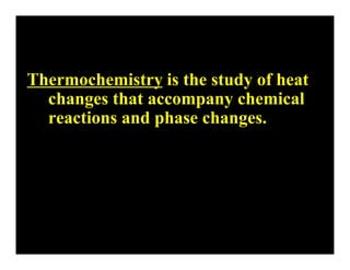 Thermochemistry is the study of heat
  changes that accompany chemical
  reactions and phase changes.
 