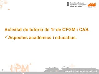 Activitat de tutoria de 1r de CFGM i CAS.
Aspectes acadèmics i educatius.

www.institutperemartell.cat

 