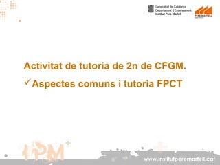 Activitat de tutoria de 2n de CFGM.
Aspectes comuns i tutoria FPCT

www.institutperemartell.cat

 
