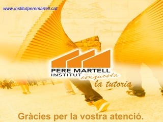 www.institutperemartell.cat

la tutoria
Gràcies per la vostra atenció.
www.institutperemartell.cat

 