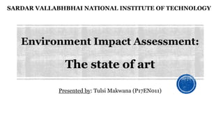 Environment Impact Assessment:
The state of art
Presented by: Tulsi Makwana (P17EN011)
SARDAR VALLABHBHAI NATIONAL INSTITUTE OF TECHNOLOGY
 