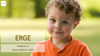ERGE
Pediatría 17
Clases Médicas 2020
 