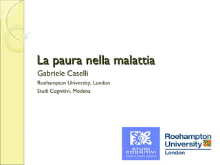 La paura nella malattia Gabriele Caselli Roehampton University, London Studi Cognitivi, Modena 