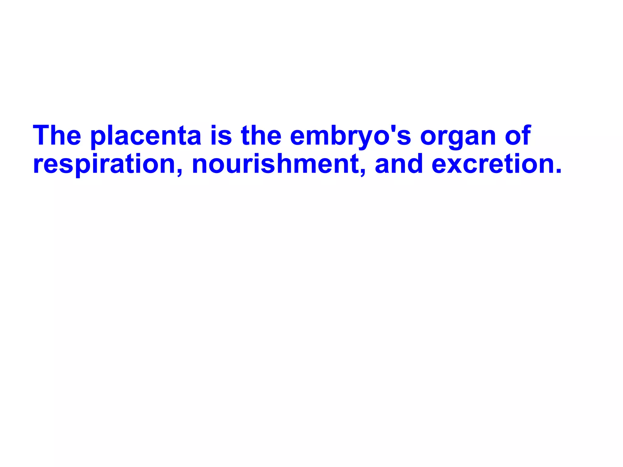 The placenta is the embryo's organ of respiration, nourishment, and excretion. 