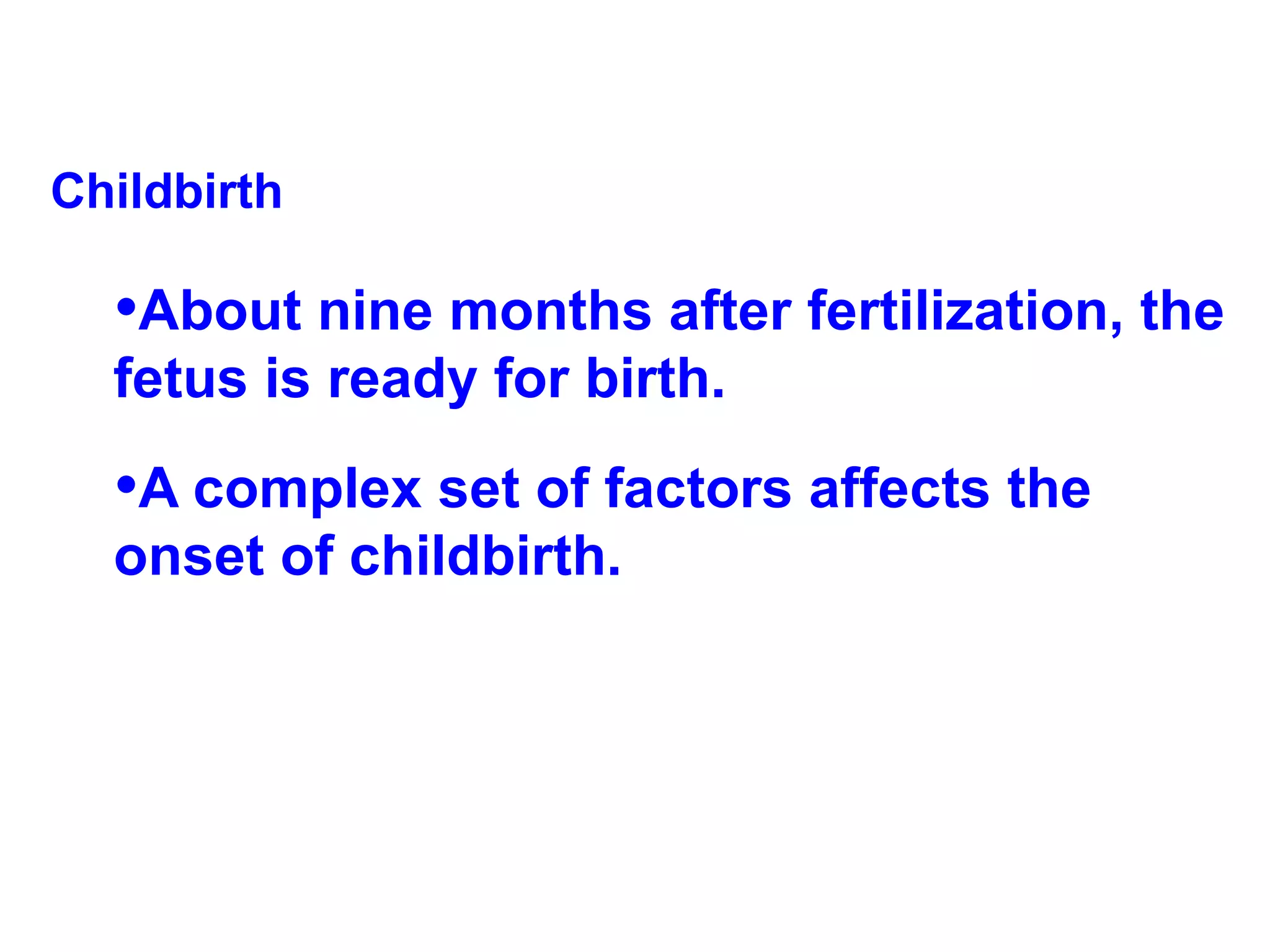 Childbirth About nine months after fertilization, the fetus is ready for birth.  A complex set of factors affects the onset of childbirth. 