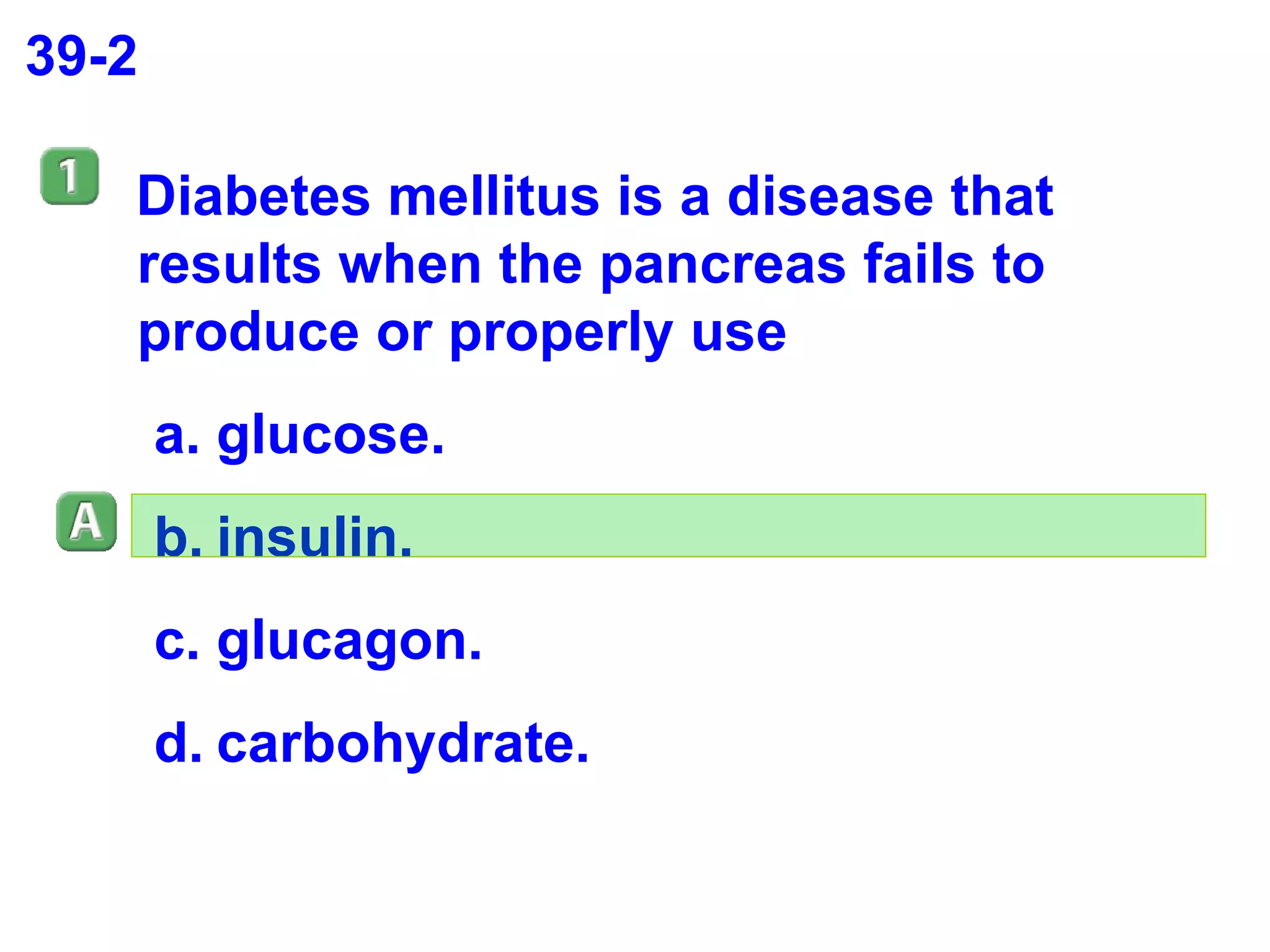 39-2 Diabetes mellitus is a disease that results when the pancreas fails to produce or properly use glucose. insulin. glucagon. carbohydrate. 