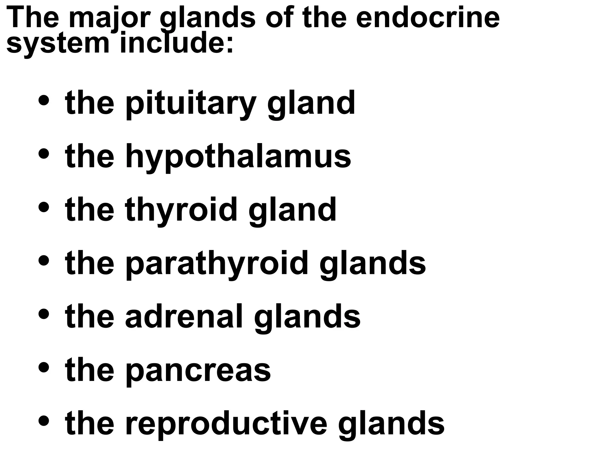 The major glands of the endocrine system include: the pituitary gland the hypothalamus the thyroid gland the parathyroid glands the adrenal glands the pancreas the reproductive glands 